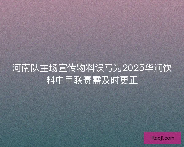 河南队主场宣传物料误写为2025华润饮料中甲联赛需及时更正