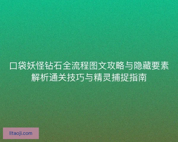 口袋妖怪钻石全流程图文攻略与隐藏要素解析通关技巧与精灵捕捉指南